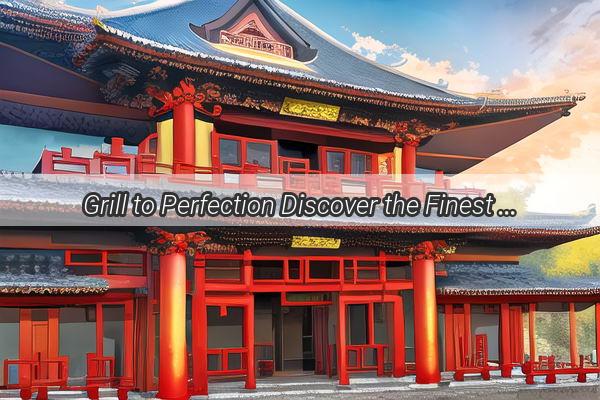 Grill to Perfection Discover the Finest Beef Regions in China That Will Sizzle Your Taste Buds